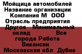 Мойщица автомобилей › Название организации ­ Компания М, ООО › Отрасль предприятия ­ Другое › Минимальный оклад ­ 14 000 - Все города Работа » Вакансии   . Московская обл.,Дубна г.